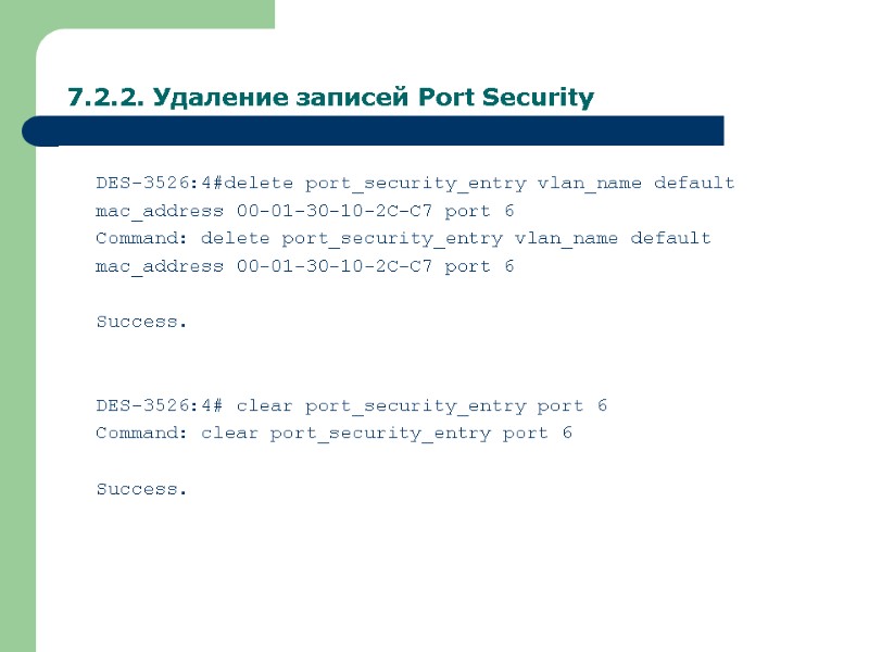 7.2.2. Удаление записей Port Security DES-3526:4#delete port_security_entry vlan_name default mac_address 00-01-30-10-2C-C7 port 6 Command: